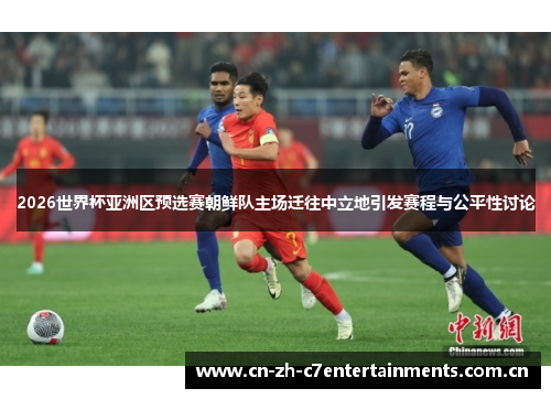 2026世界杯亚洲区预选赛朝鲜队主场迁往中立地引发赛程与公平性讨论 2026世界杯亚洲区预选赛朝鲜队主场迁往中立地引发赛程与公平性讨论