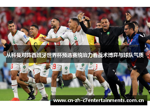 从科曼对阵西班牙世界杯预选赛统治力看战术博弈与球队气质 从科曼对阵西班牙世界杯预选赛统治力看战术博弈与球队气质
