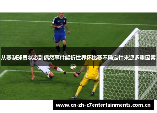从赛制球员状态到偶然事件解析世界杯比赛不确定性来源多重因素 从赛制球员状态到偶然事件解析世界杯比赛不确定性来源多重因素