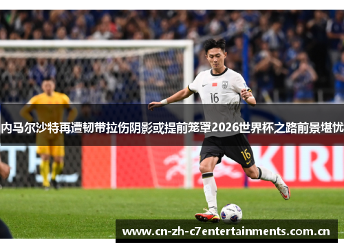 内马尔沙特再遭韧带拉伤阴影或提前笼罩2026世界杯之路前景堪忧 内马尔沙特再遭韧带拉伤阴影或提前笼罩2026世界杯之路前景堪忧