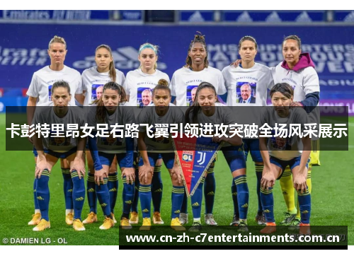 卡彭特里昂女足右路飞翼引领进攻突破全场风采展示 卡彭特里昂女足右路飞翼引领进攻突破全场风采展示