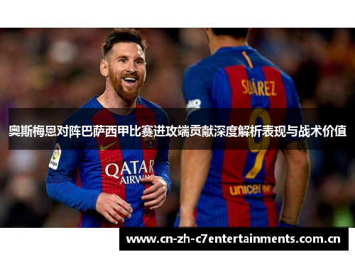 奥斯梅恩对阵巴萨西甲比赛进攻端贡献深度解析表现与战术价值 奥斯梅恩对阵巴萨西甲比赛进攻端贡献深度解析表现与战术价值