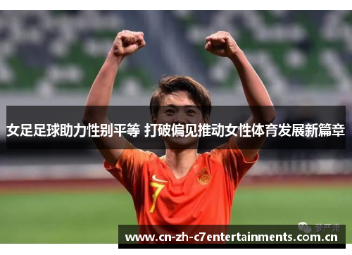 女足足球助力性别平等 打破偏见推动女性体育发展新篇章 女足足球助力性别平等 打破偏见推动女性体育发展新篇章