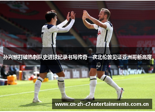 孙兴慜打破热刺队史进球纪录书写传奇一夜北伦敦见证亚洲哥新高度 孙兴慜打破热刺队史进球纪录书写传奇一夜北伦敦见证亚洲哥新高度