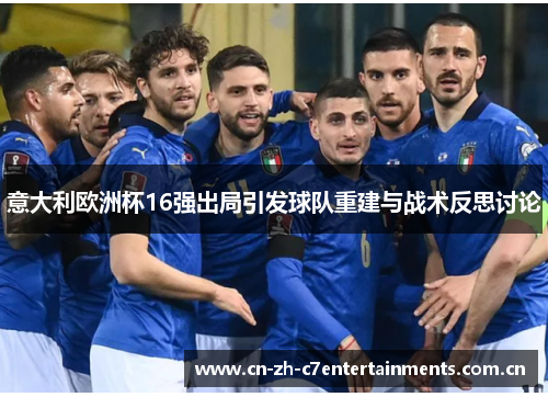 意大利欧洲杯16强出局引发球队重建与战术反思讨论 意大利欧洲杯16强出局引发球队重建与战术反思讨论