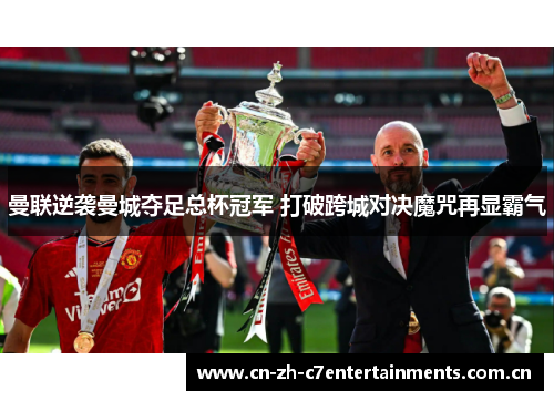 曼联逆袭曼城夺足总杯冠军 打破跨城对决魔咒再显霸气 曼联逆袭曼城夺足总杯冠军 打破跨城对决魔咒再显霸气
