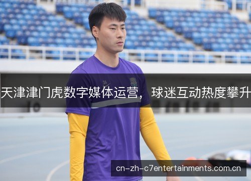 天津津门虎数字媒体运营，球迷互动热度攀升