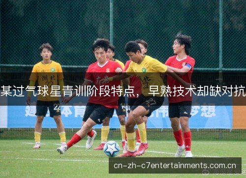 某过气球星青训阶段特点,早熟技术却缺对抗 某过气球星青训阶段特点,早熟技术却缺对抗